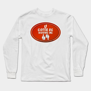 U Gotta Be Kidding Me Long Sleeve T-Shirt